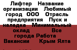 Лифтер › Название организации ­ Любимый город, ООО › Отрасль предприятия ­ Пуск и наладка › Минимальный оклад ­ 6 600 - Все города Работа » Вакансии   . Крым,Ялта